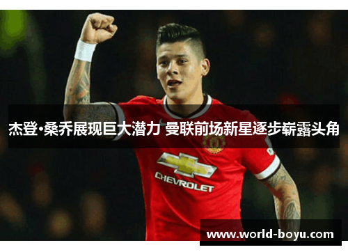 杰登·桑乔展现巨大潜力 曼联前场新星逐步崭露头角