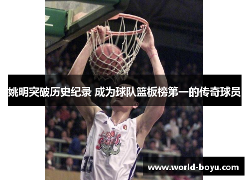 姚明突破历史纪录 成为球队篮板榜第一的传奇球员