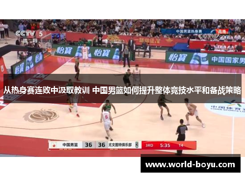 从热身赛连败中汲取教训 中国男篮如何提升整体竞技水平和备战策略