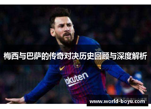 梅西与巴萨的传奇对决历史回顾与深度解析