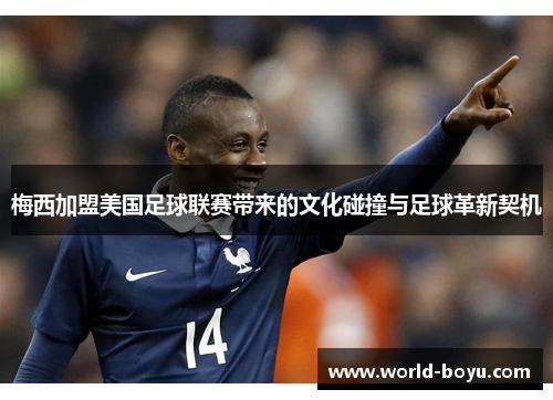 梅西加盟美国足球联赛带来的文化碰撞与足球革新契机
