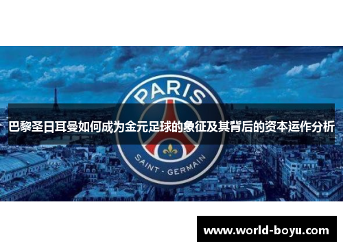 巴黎圣日耳曼如何成为金元足球的象征及其背后的资本运作分析