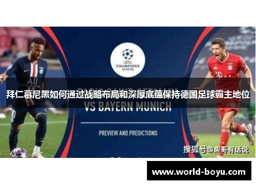 拜仁慕尼黑如何通过战略布局和深厚底蕴保持德国足球霸主地位