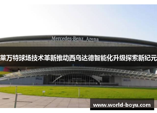莱万特球场技术革新推动西乌达德智能化升级探索新纪元