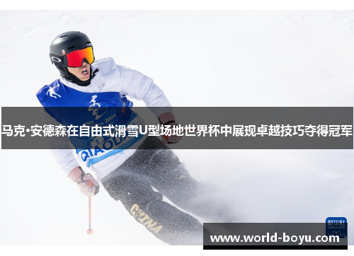 马克·安德森在自由式滑雪U型场地世界杯中展现卓越技巧夺得冠军