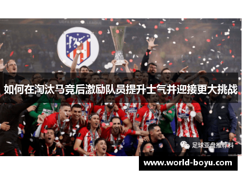 如何在淘汰马竞后激励队员提升士气并迎接更大挑战