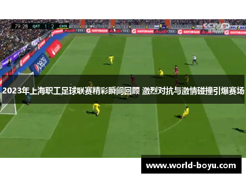 2023年上海职工足球联赛精彩瞬间回顾 激烈对抗与激情碰撞引爆赛场