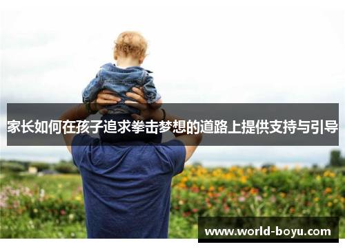 家长如何在孩子追求拳击梦想的道路上提供支持与引导