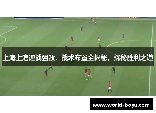 上海上港迎战强敌：战术布置全揭秘，探秘胜利之道