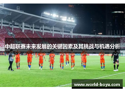 中超联赛未来发展的关键因素及其挑战与机遇分析