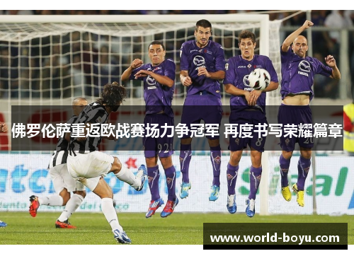 佛罗伦萨重返欧战赛场力争冠军 再度书写荣耀篇章