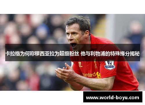 卡拉格为何称穆西亚拉为超级粉丝 他与利物浦的特殊缘分揭秘