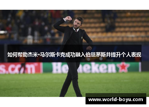 如何帮助杰米·马尔斯卡克成功融入伯恩茅斯并提升个人表现