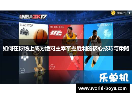 如何在球场上成为绝对主宰掌握胜利的核心技巧与策略