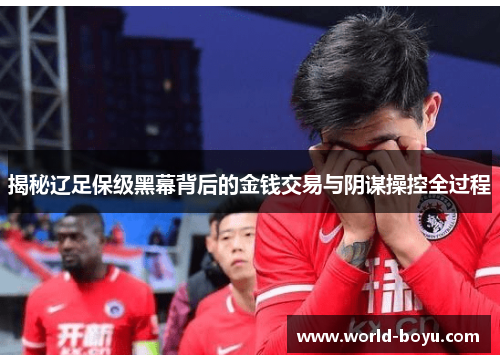 揭秘辽足保级黑幕背后的金钱交易与阴谋操控全过程
