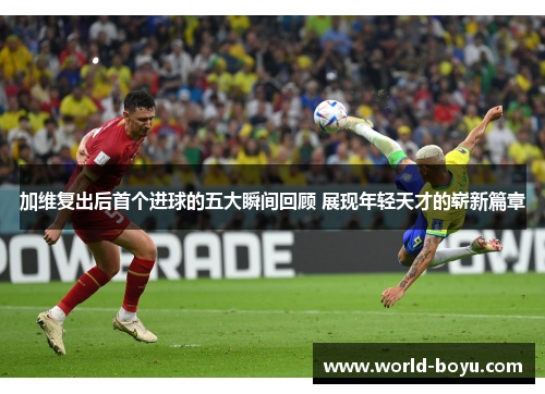 加维复出后首个进球的五大瞬间回顾 展现年轻天才的崭新篇章