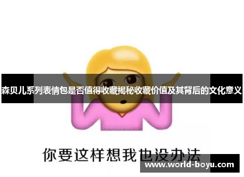 森贝儿系列表情包是否值得收藏揭秘收藏价值及其背后的文化意义