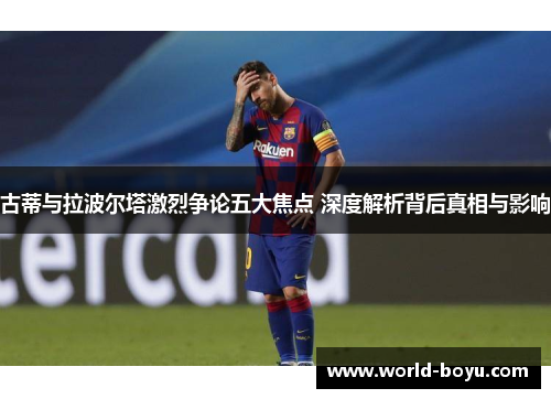 古蒂与拉波尔塔激烈争论五大焦点 深度解析背后真相与影响