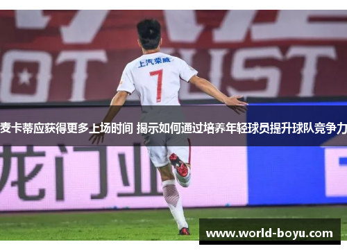 麦卡蒂应获得更多上场时间 揭示如何通过培养年轻球员提升球队竞争力