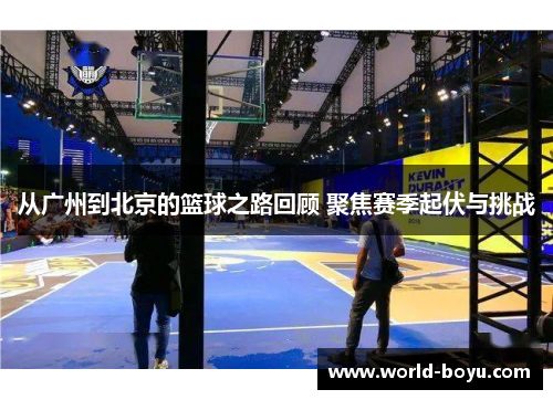 从广州到北京的篮球之路回顾 聚焦赛季起伏与挑战