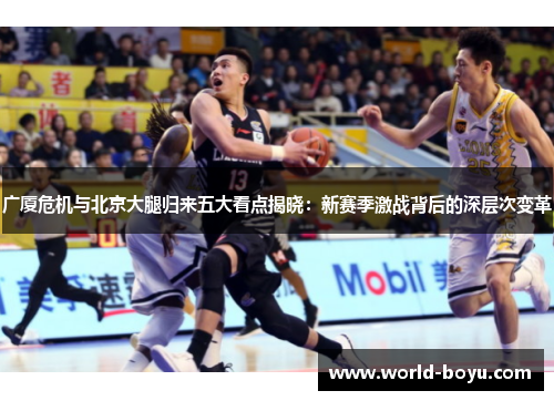 广厦危机与北京大腿归来五大看点揭晓：新赛季激战背后的深层次变革