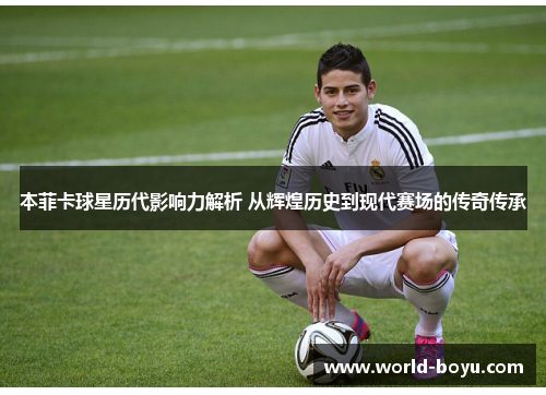 本菲卡球星历代影响力解析 从辉煌历史到现代赛场的传奇传承