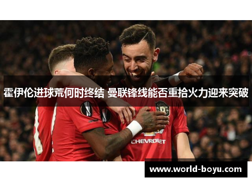 霍伊伦进球荒何时终结 曼联锋线能否重拾火力迎来突破