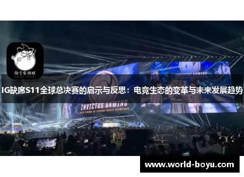 IG缺席S11全球总决赛的启示与反思：电竞生态的变革与未来发展趋势