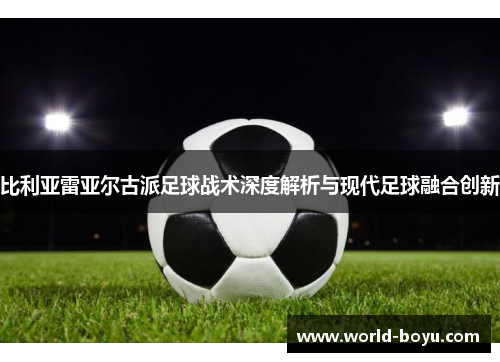 比利亚雷亚尔古派足球战术深度解析与现代足球融合创新