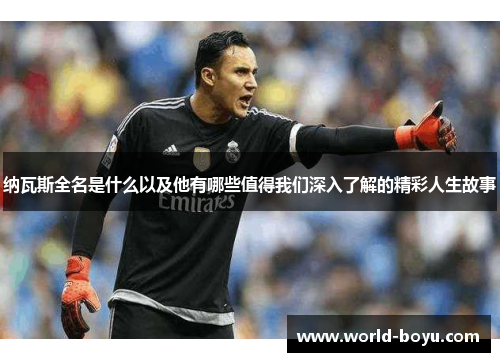 纳瓦斯全名是什么以及他有哪些值得我们深入了解的精彩人生故事