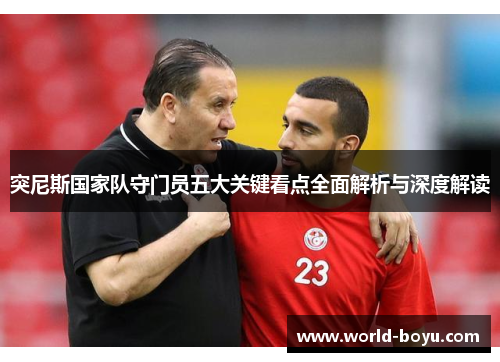 突尼斯国家队守门员五大关键看点全面解析与深度解读