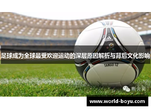 足球成为全球最受欢迎运动的深层原因解析与背后文化影响