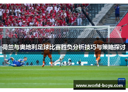 荷兰与奥地利足球比赛胜负分析技巧与策略探讨 荷兰与奥地利足球比赛胜负分析技巧与策略探讨