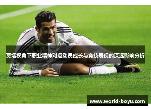 莫塔视角下职业精神对运动员成长与竞技表现的深远影响分析 莫塔视角下职业精神对运动员成长与竞技表现的深远影响分析