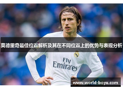 莫德里奇最佳位置解析及其在不同位置上的优势与表现分析 莫德里奇最佳位置解析及其在不同位置上的优势与表现分析