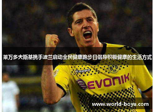 莱万多夫斯基携手波兰启动全民健康跑步日倡导积极健康的生活方式 莱万多夫斯基携手波兰启动全民健康跑步日倡导积极健康的生活方式