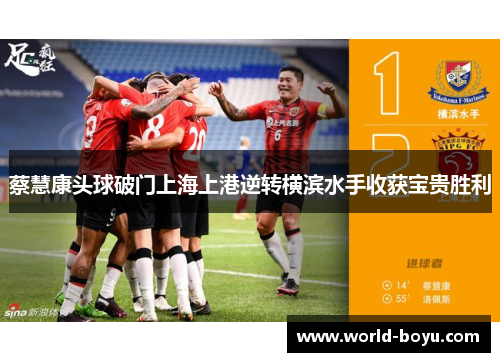 蔡慧康头球破门上海上港逆转横滨水手收获宝贵胜利 蔡慧康头球破门上海上港逆转横滨水手收获宝贵胜利