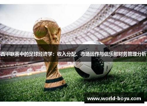 西甲联赛中的足球经济学:收入分配、市场运作与俱乐部财务管理分析 西甲联赛中的足球经济学:收入分配、市场运作与俱乐部财务管理分析