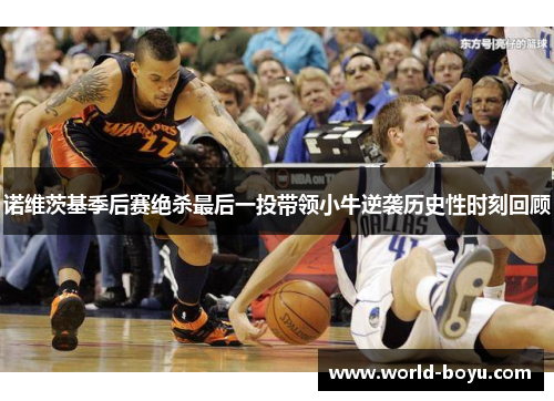 诺维茨基季后赛绝杀最后一投带领小牛逆袭历史性时刻回顾