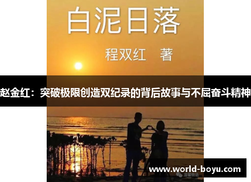 赵金红:突破极限创造双纪录的背后故事与不屈奋斗精神 赵金红:突破极限创造双纪录的背后故事与不屈奋斗精神