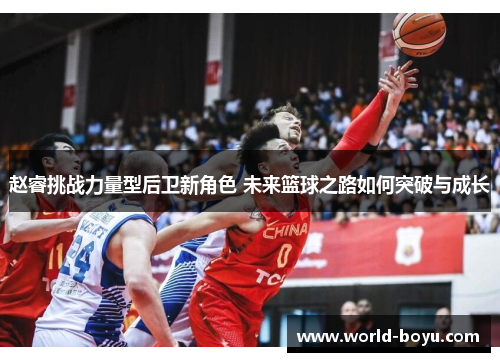 赵睿挑战力量型后卫新角色 未来篮球之路如何突破与成长