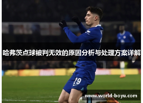 哈弗茨点球被判无效的原因分析与处理方案详解