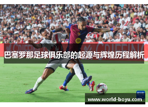 巴塞罗那足球俱乐部的起源与辉煌历程解析