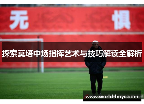 探索莫塔中场指挥艺术与技巧解读全解析 探索莫塔中场指挥艺术与技巧解读全解析