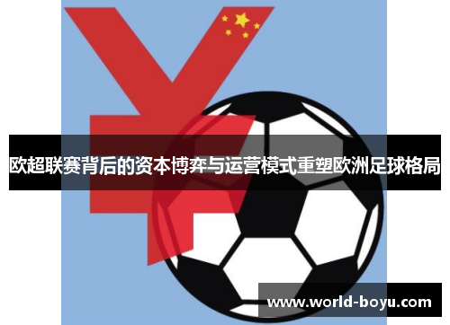 欧超联赛背后的资本博弈与运营模式重塑欧洲足球格局