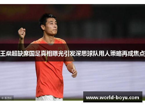 王燊超缺席国足真相曝光引发深思球队用人策略再成焦点